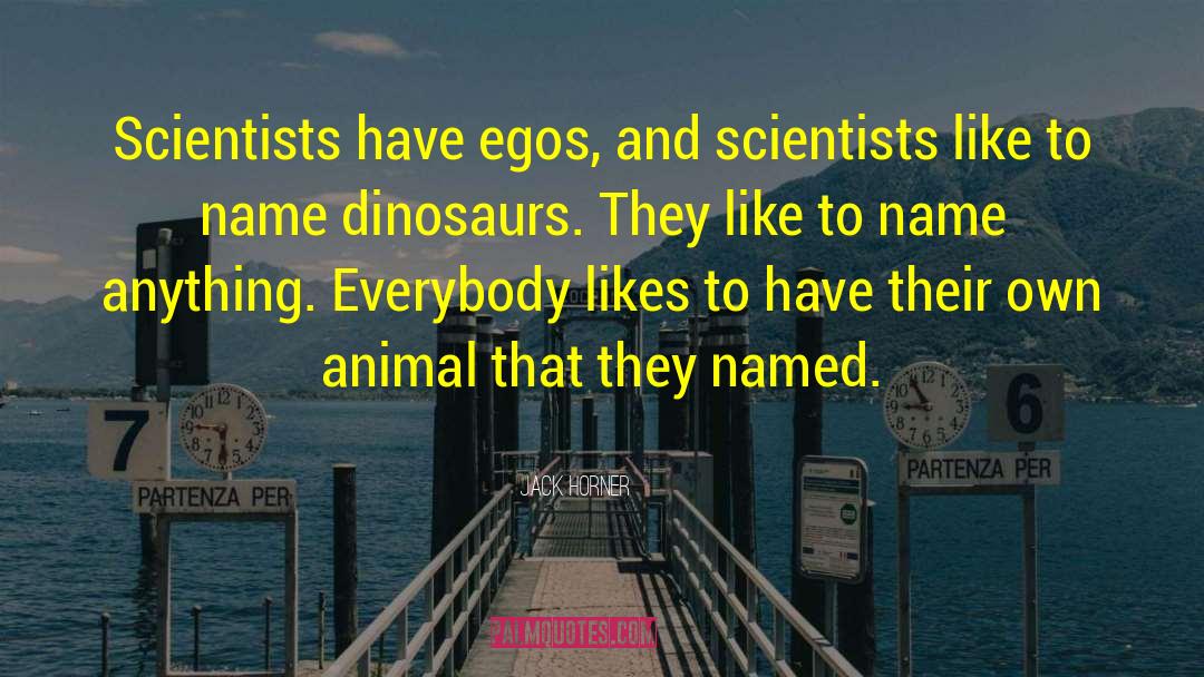 Jack Horner Quotes: Scientists have egos, and scientists
