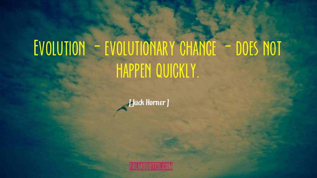 Jack Horner Quotes: Evolution - evolutionary change -
