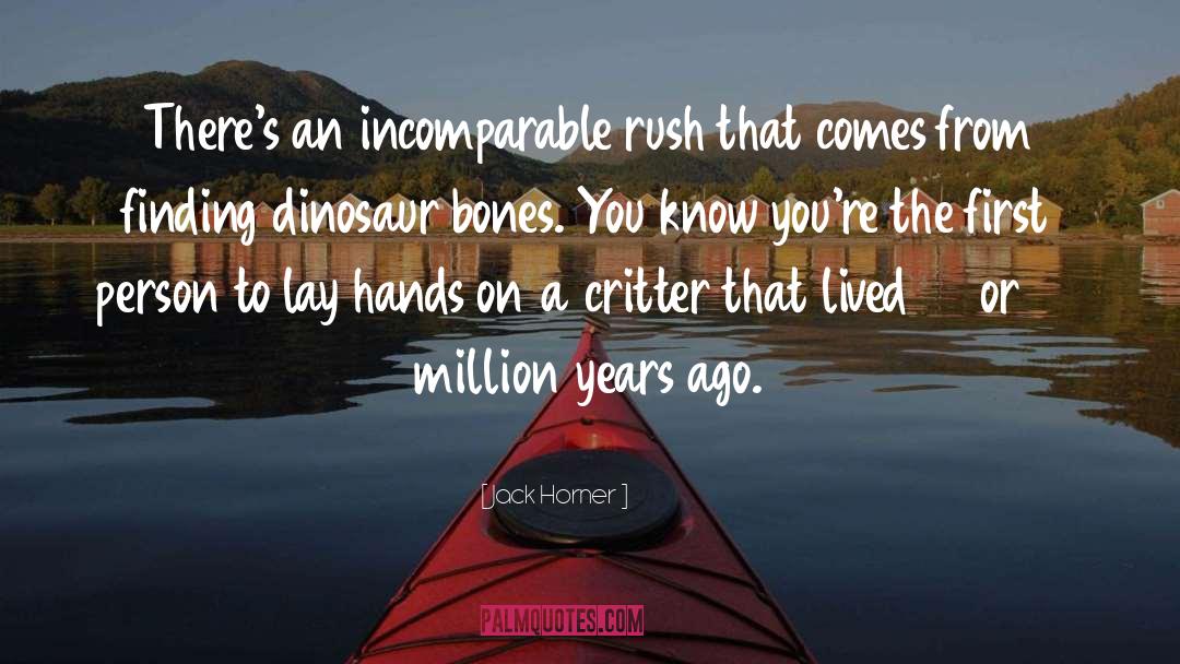 Jack Horner Quotes: There's an incomparable rush that