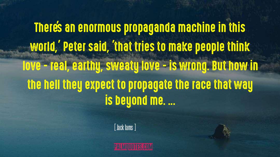 Jack Iams Quotes: There's an enormous propaganda machine