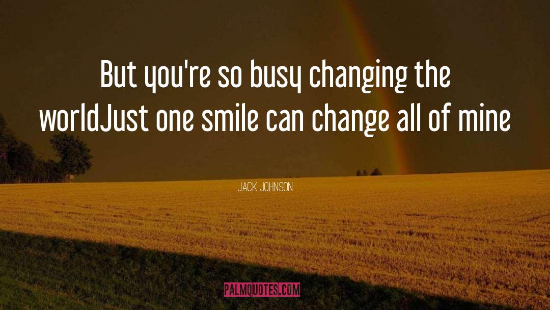 Jack Johnson Quotes: But you're so busy changing
