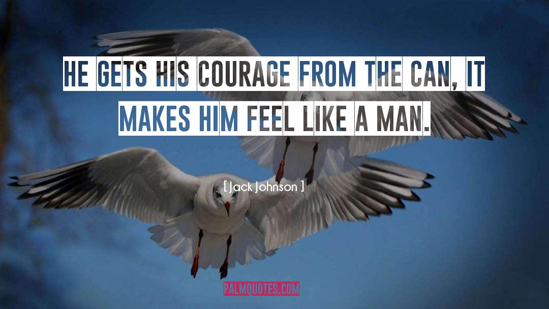 Jack Johnson Quotes: He gets his courage from