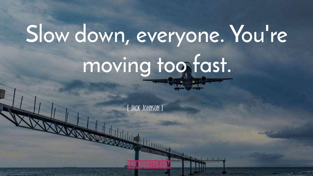 Jack Johnson Quotes: Slow down, everyone. You're moving