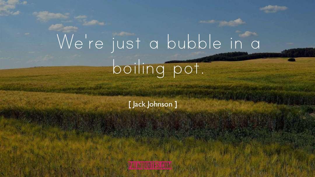 Jack Johnson Quotes: We're just a bubble in