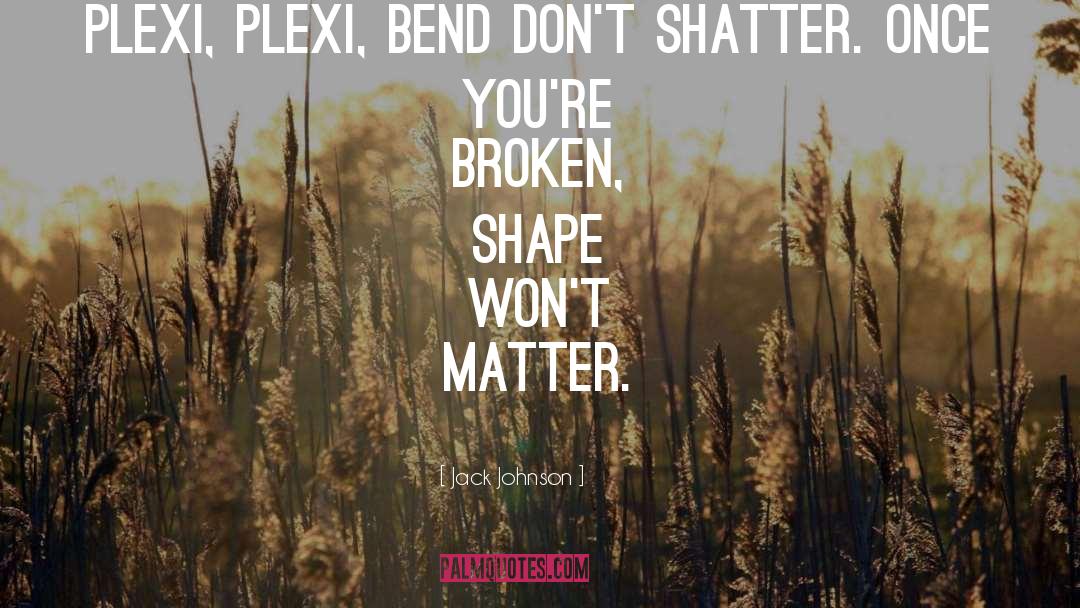 Jack Johnson Quotes: Plexi, plexi, bend don't shatter.