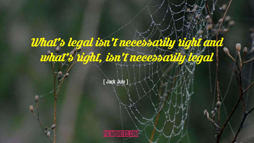 Jack July Quotes: What's legal isn't necessarily right