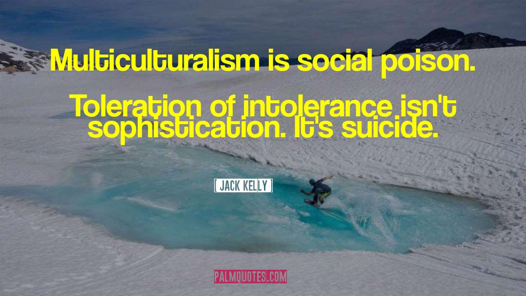 Jack Kelly Quotes: Multiculturalism is social poison. Toleration