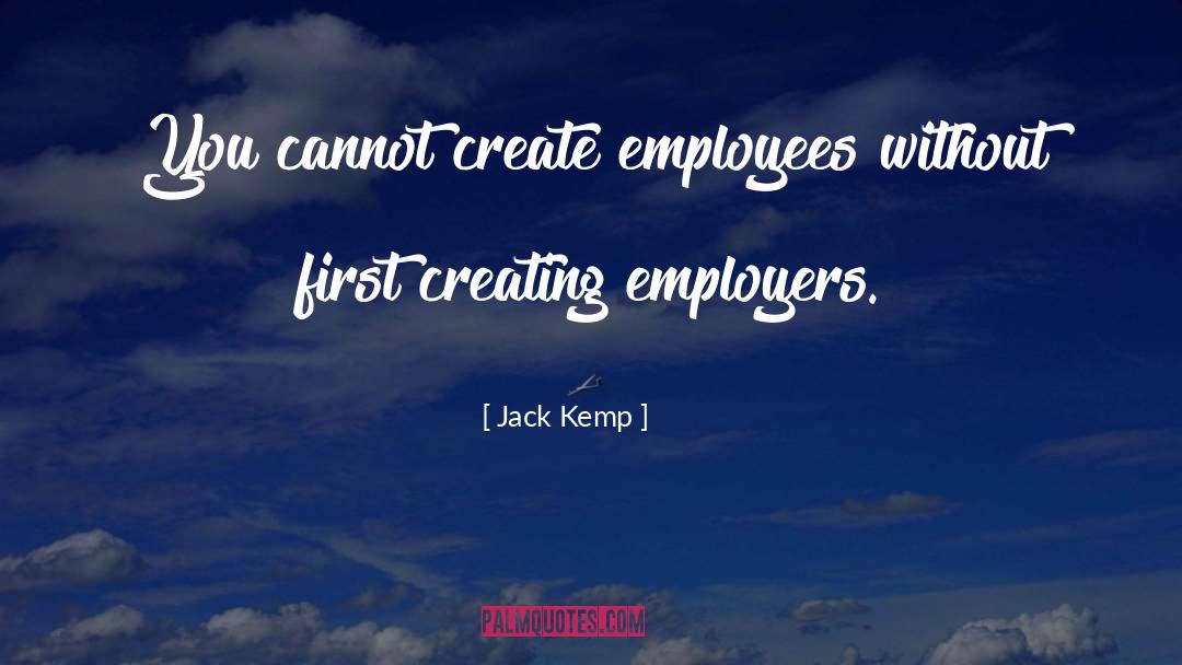 Jack Kemp Quotes: You cannot create employees without