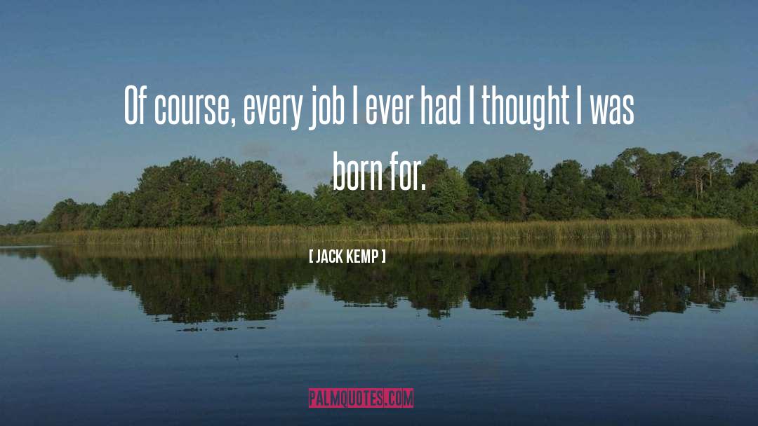 Jack Kemp Quotes: Of course, every job I