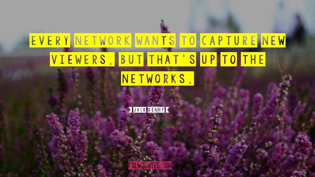 Jack Kenny Quotes: Every network wants to capture