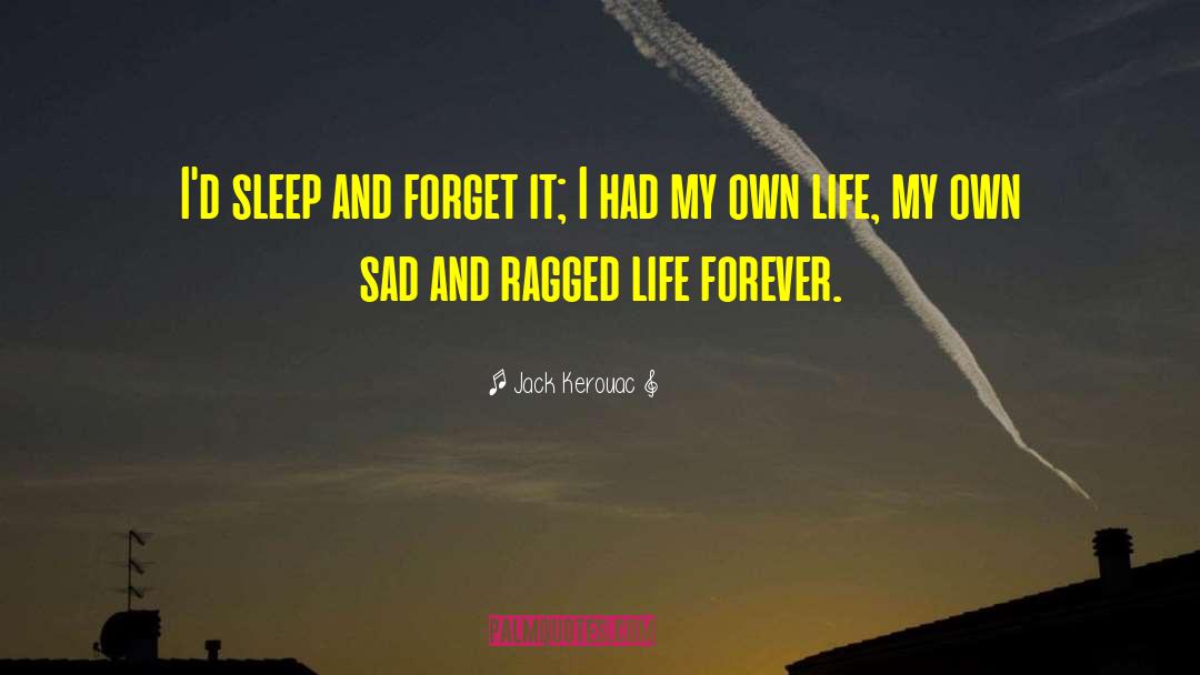 Jack Kerouac Quotes: I'd sleep and forget it;