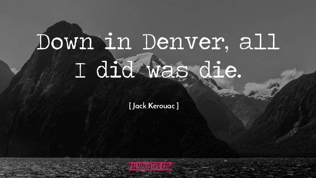 Jack Kerouac Quotes: Down in Denver, all I