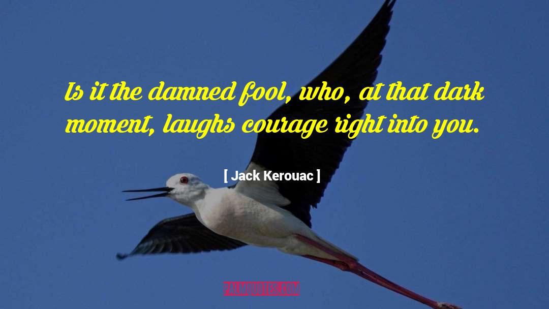 Jack Kerouac Quotes: Is it the damned fool,