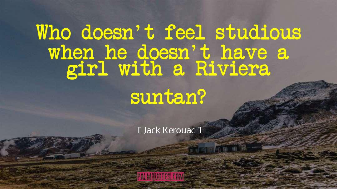 Jack Kerouac Quotes: Who doesn't feel studious when