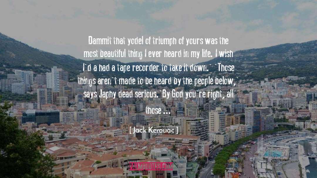 Jack Kerouac Quotes: Dammit that yodel of triumph