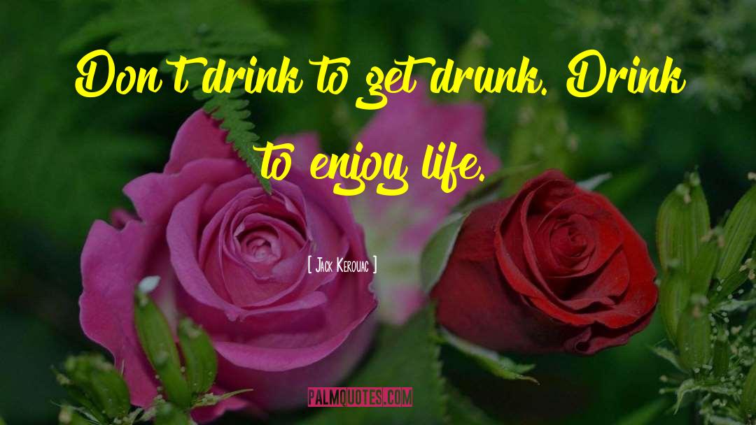 Jack Kerouac Quotes: Don't drink to get drunk.