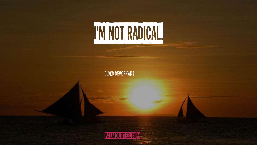 Jack Kevorkian Quotes: I'm not radical.