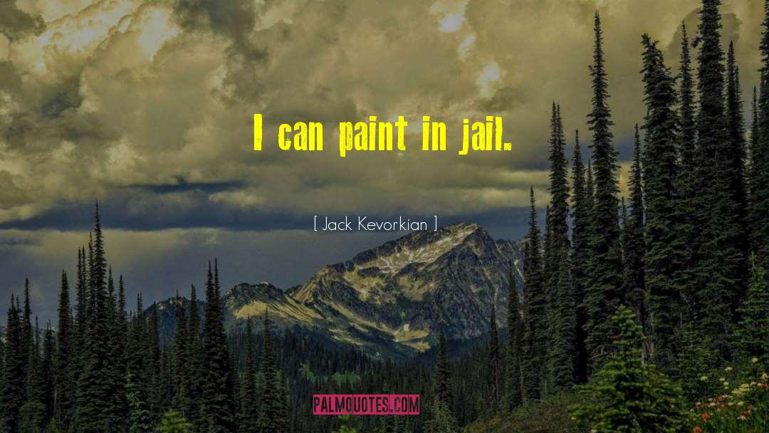 Jack Kevorkian Quotes: I can paint in jail.