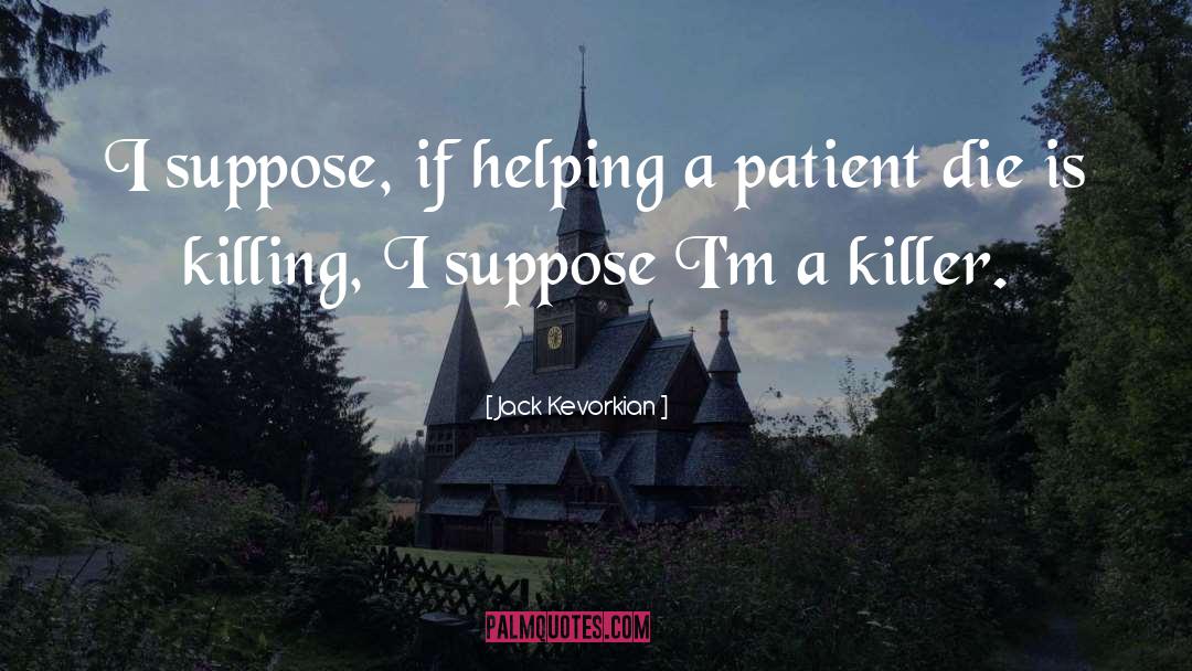Jack Kevorkian Quotes: I suppose, if helping a