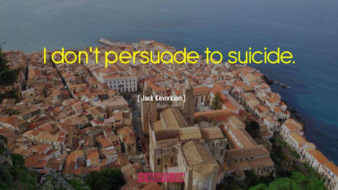 Jack Kevorkian Quotes: I don't persuade to suicide.