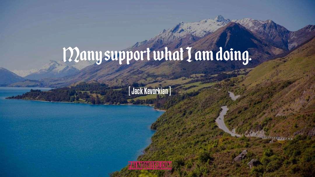 Jack Kevorkian Quotes: Many support what I am
