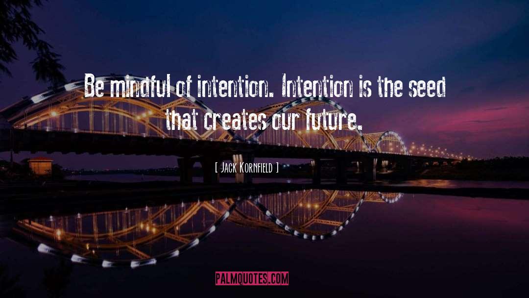 Jack Kornfield Quotes: Be mindful of intention. Intention