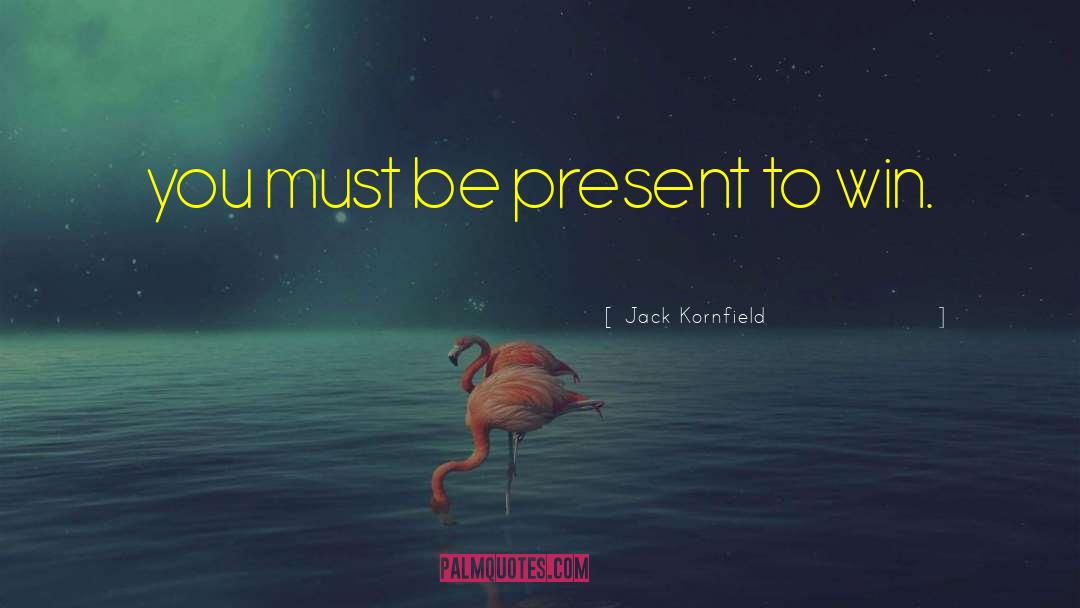 Jack Kornfield Quotes: you must be present to