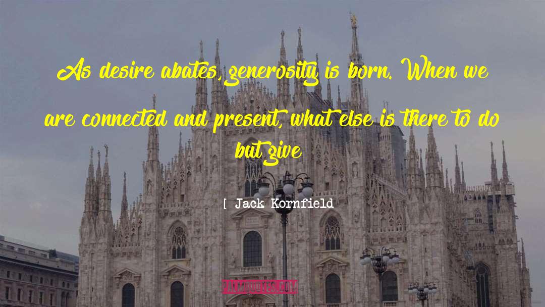 Jack Kornfield Quotes: As desire abates, generosity is