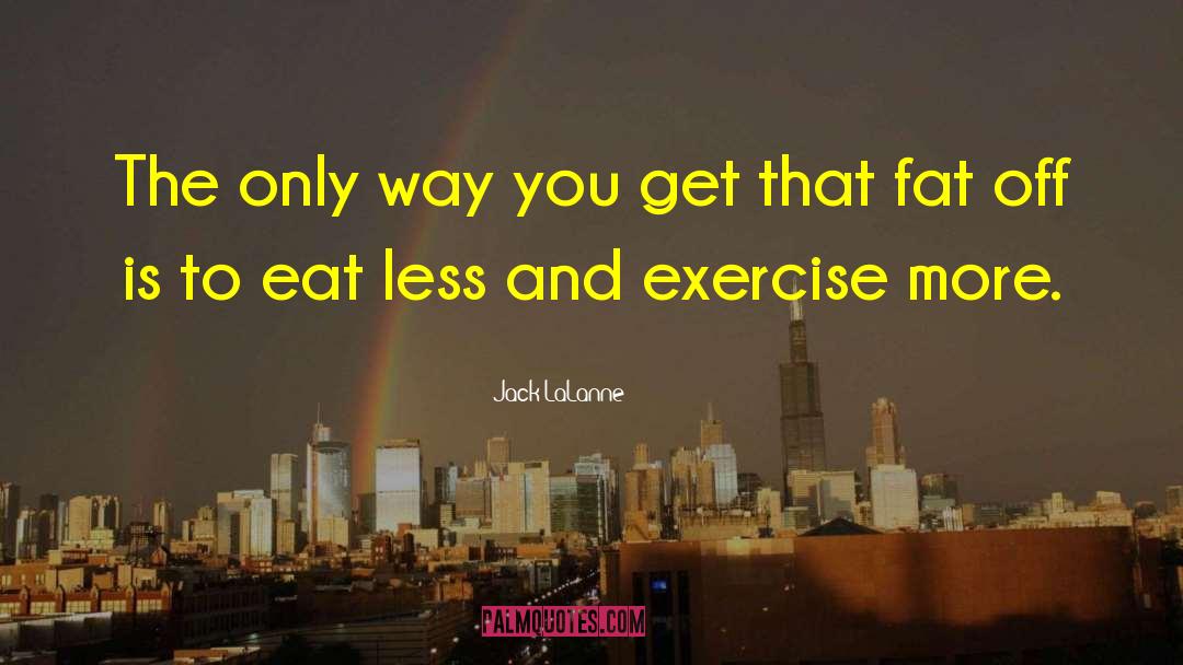 Jack LaLanne Quotes: The only way you get