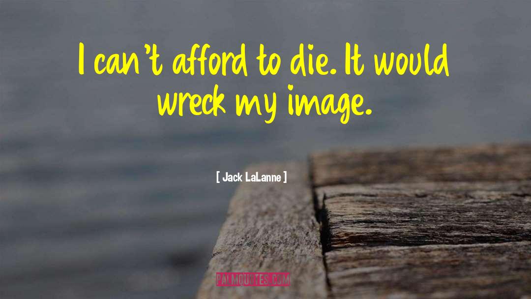 Jack LaLanne Quotes: I can't afford to die.