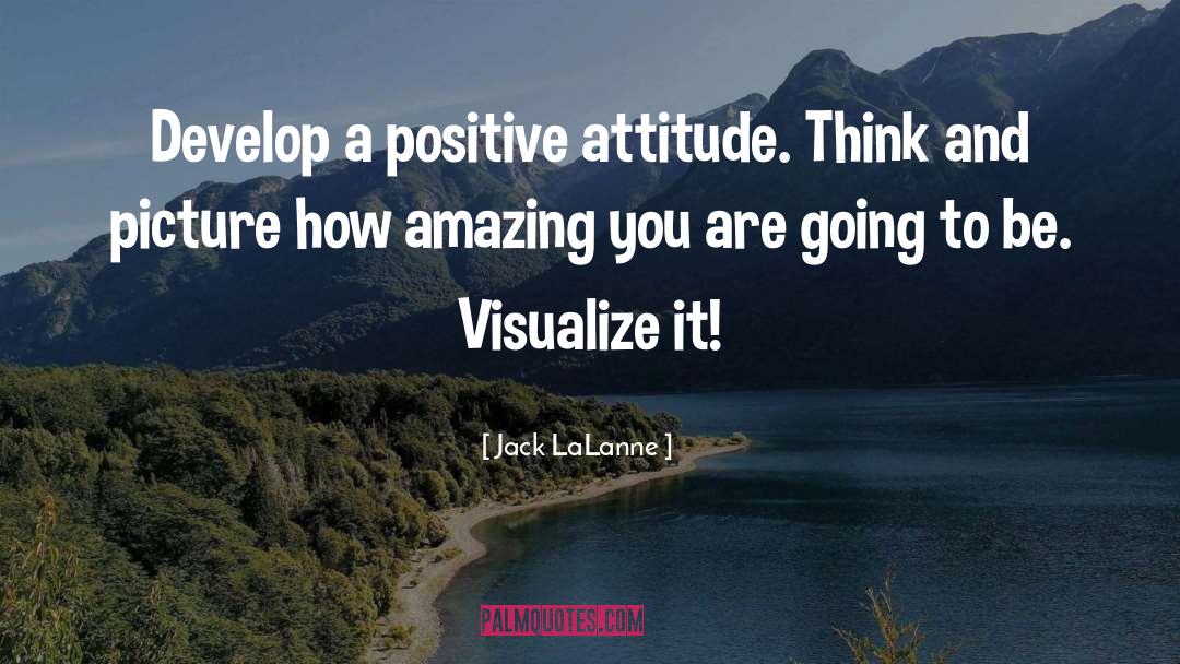 Jack LaLanne Quotes: Develop a positive attitude. Think
