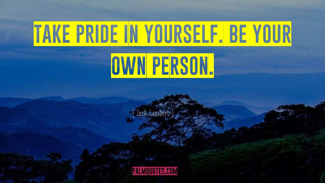 Jack Lambert Quotes: Take pride in yourself. Be