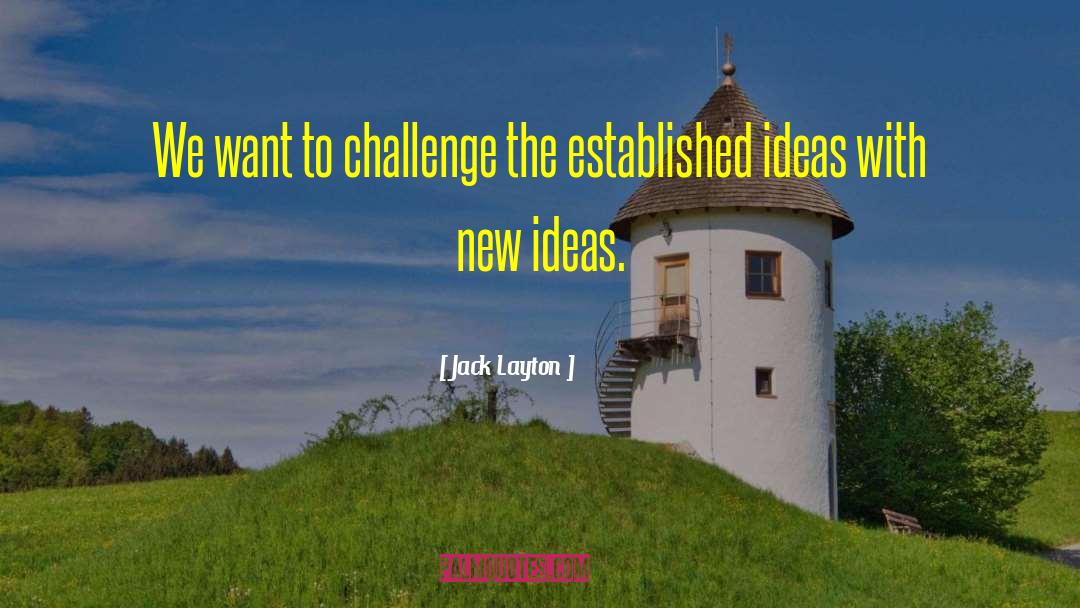 Jack Layton Quotes: We want to challenge the