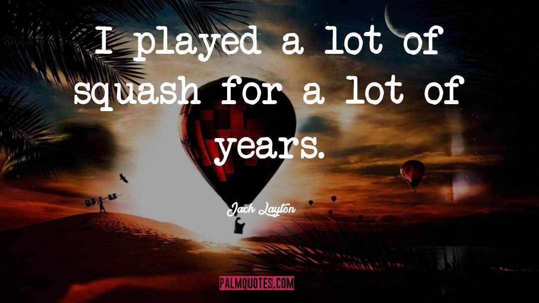 Jack Layton Quotes: I played a lot of