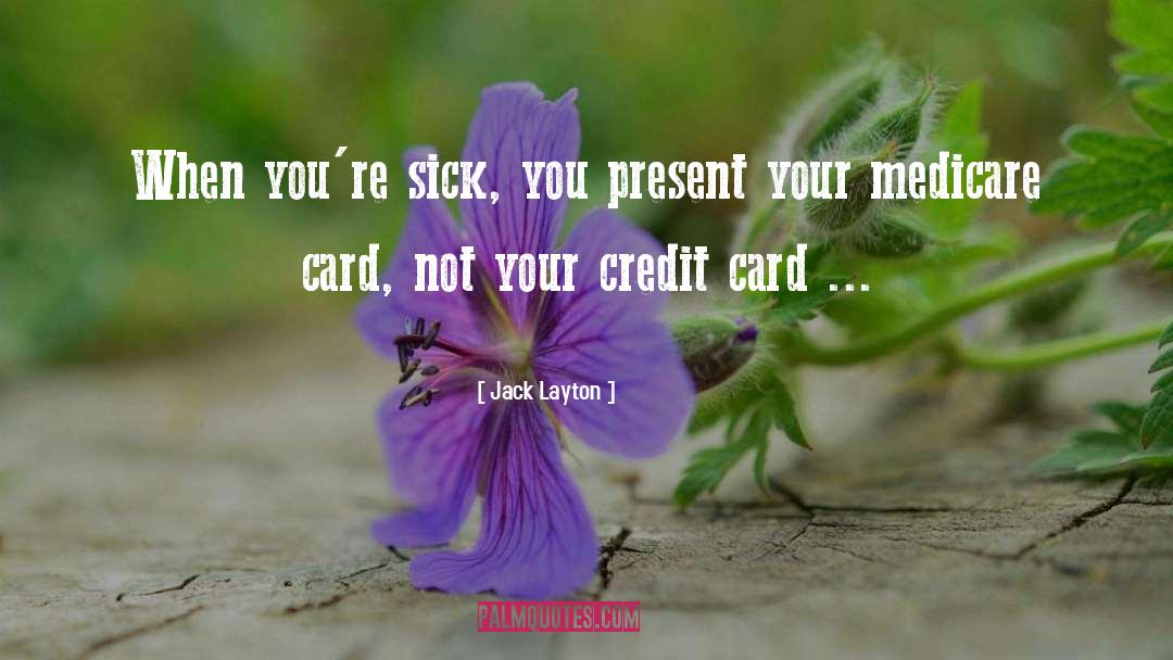 Jack Layton Quotes: When you're sick, you present