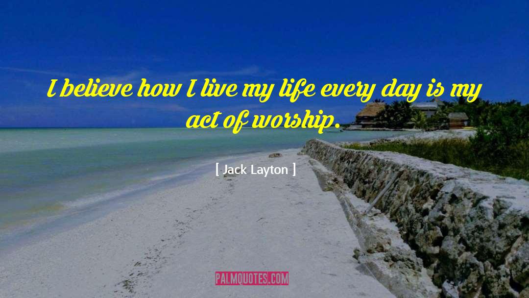 Jack Layton Quotes: I believe how I live