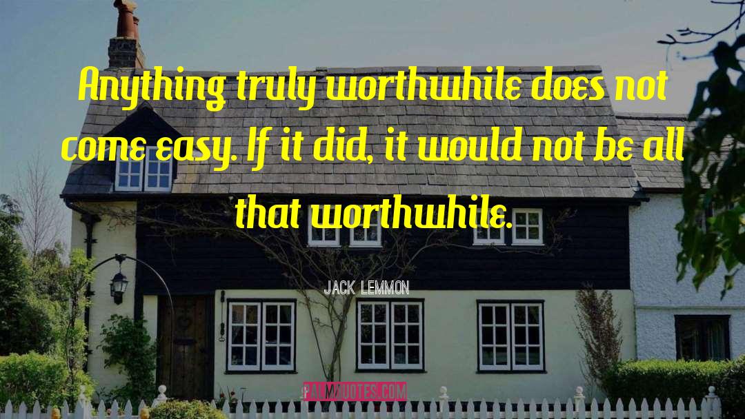 Jack Lemmon Quotes: Anything truly worthwhile does not