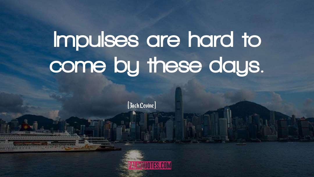 Jack Levine Quotes: Impulses are hard to come