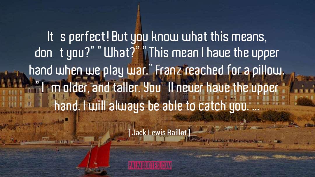 Jack Lewis Baillot Quotes: It's perfect! But you know