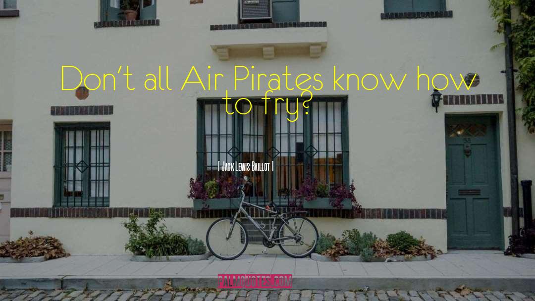 Jack Lewis Baillot Quotes: Don't all Air Pirates know