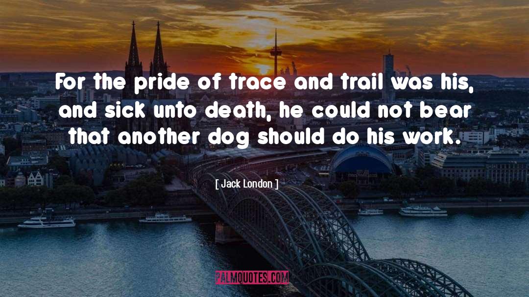 Jack London Quotes: For the pride of trace