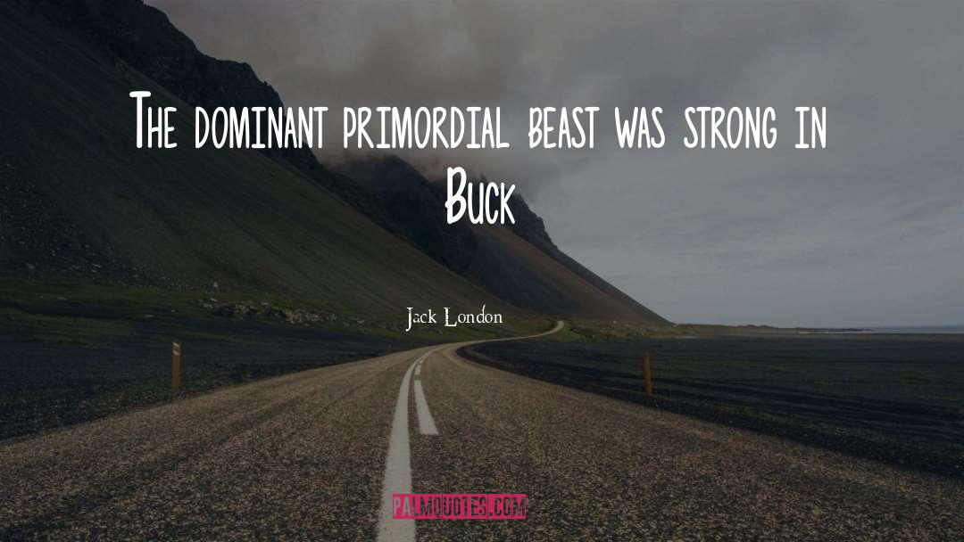 Jack London Quotes: The dominant primordial beast was