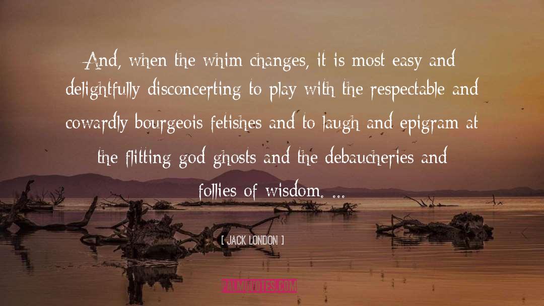 Jack London Quotes: And, when the whim changes,