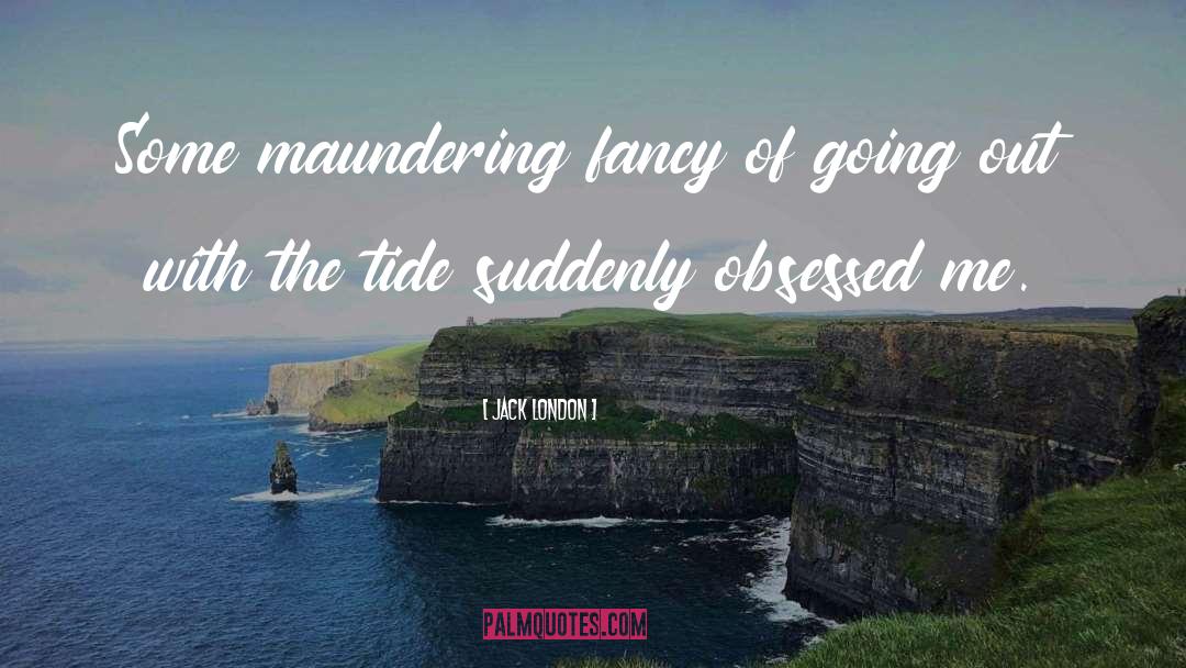 Jack London Quotes: Some maundering fancy of going