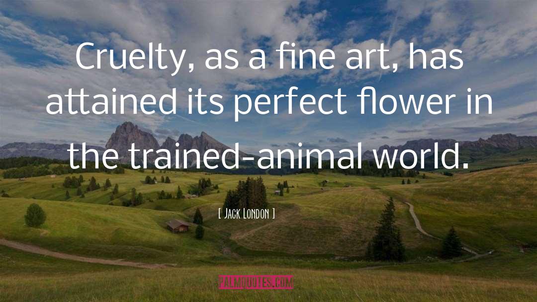 Jack London Quotes: Cruelty, as a fine art,