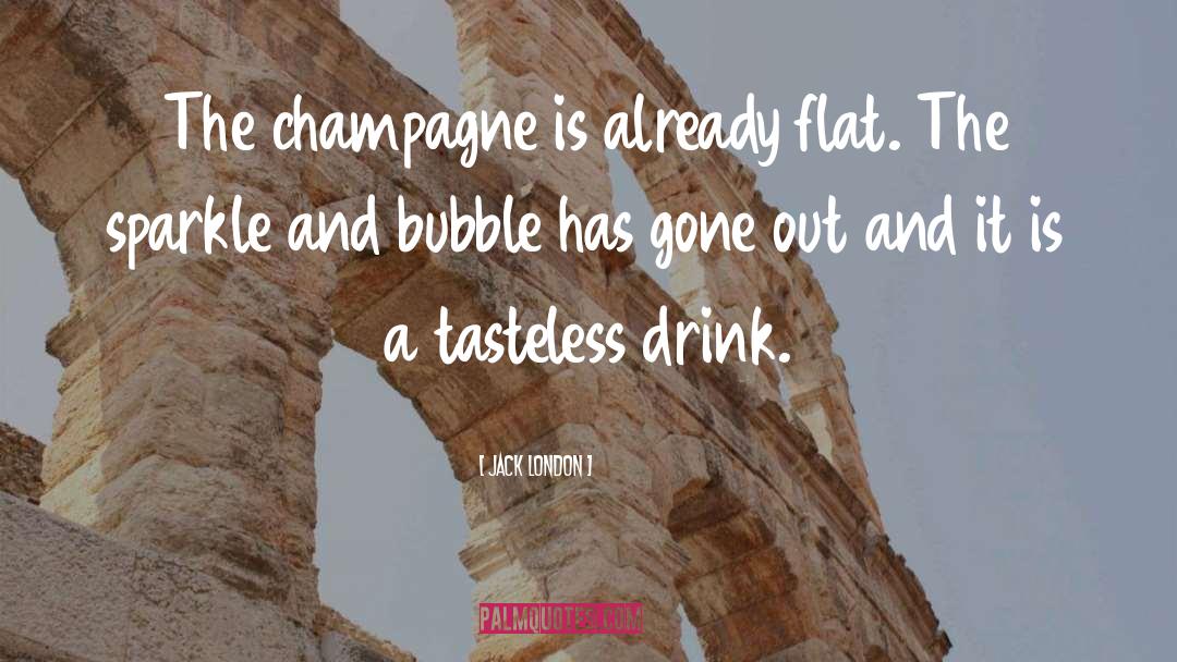 Jack London Quotes: The champagne is already flat.