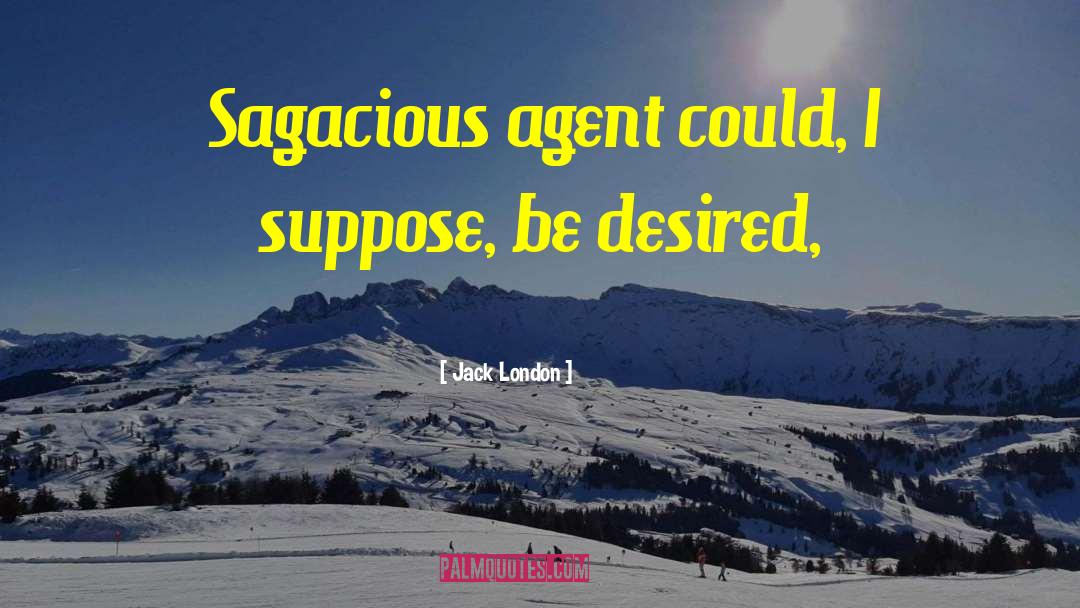 Jack London Quotes: Sagacious agent could, I suppose,