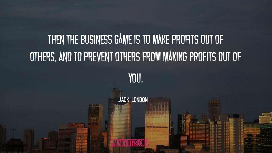Jack London Quotes: Then the business game is