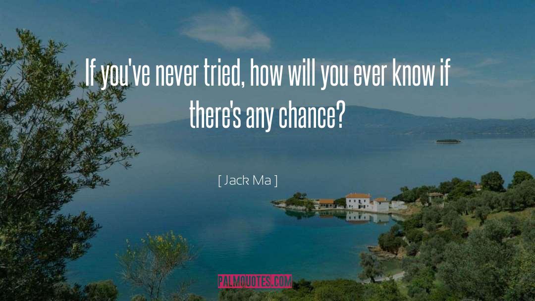 Jack Ma Quotes: If you've never tried, how