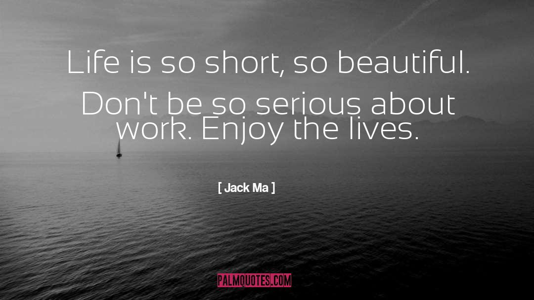 Jack Ma Quotes: Life is so short, so